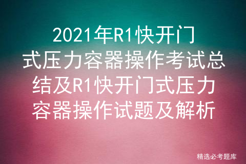 2021年R1快开门式压力容器操作考试总结及及解析