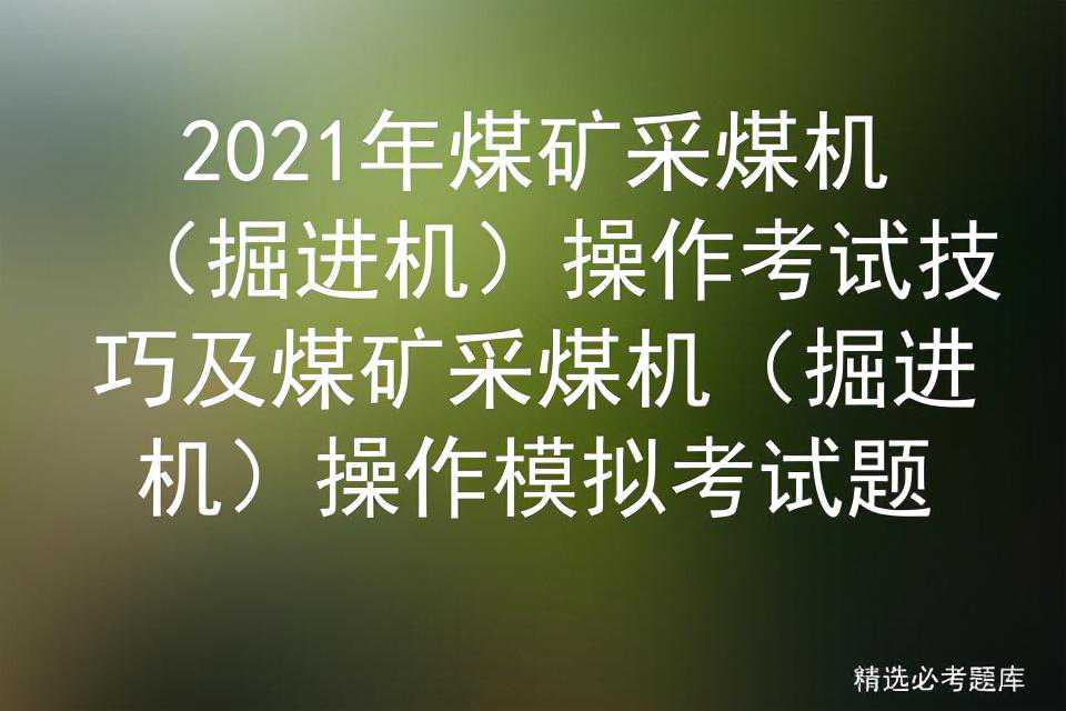 2021年煤矿采煤机（掘进机）操作考试技巧