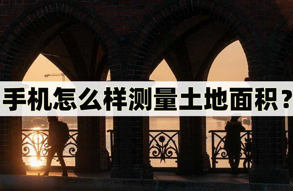 手机怎么样测量土地面积？测量面积的四个方法