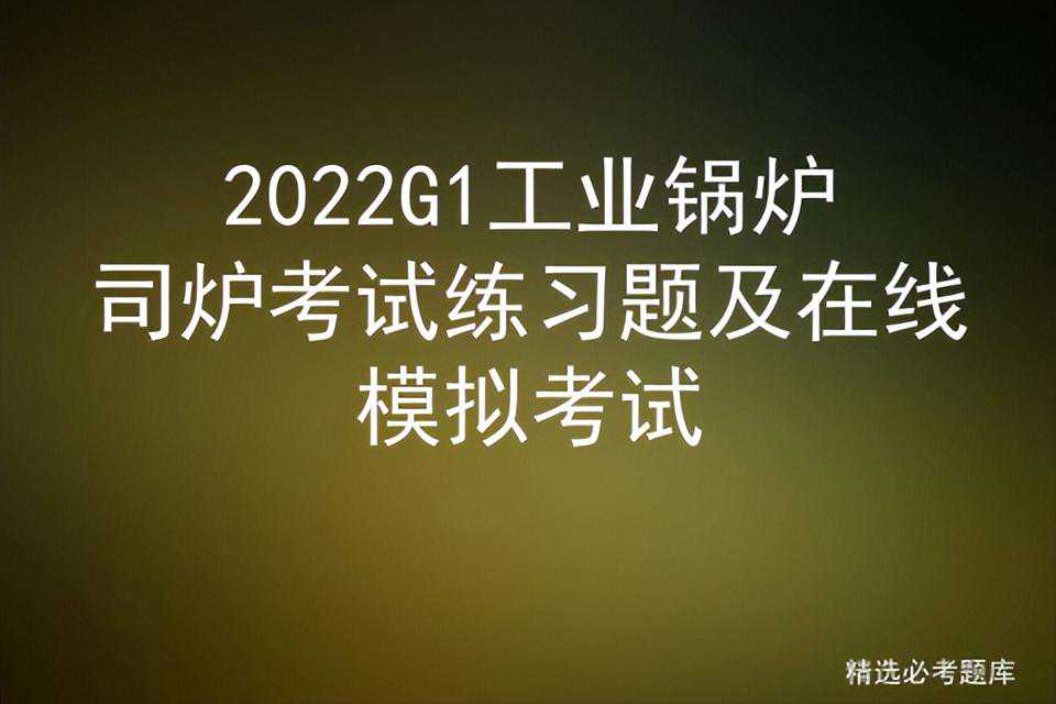 2022G1工业锅炉司炉考试练习题及在线模拟考试